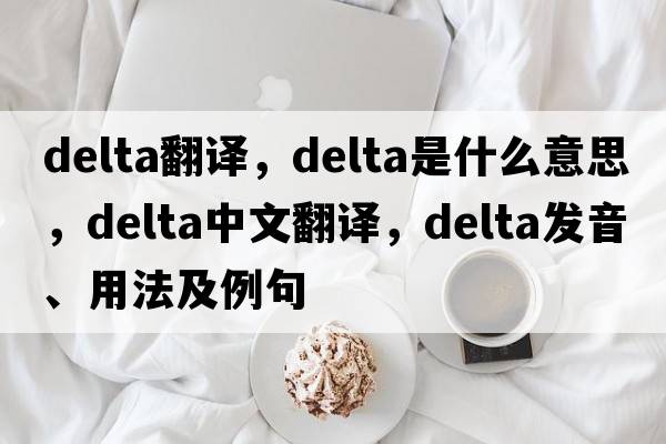 delta翻譯，delta是什么意思，delta中文翻譯，delta發(fā)音、用法及例句