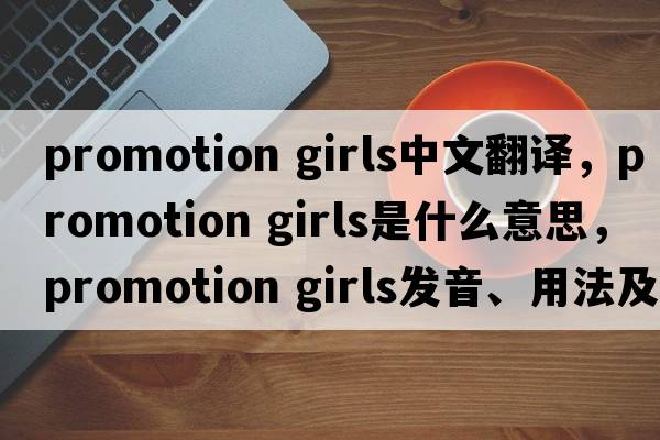 promotion girls中文翻譯，promotion girls是什么意思，promotion girls發(fā)音、用法及例句