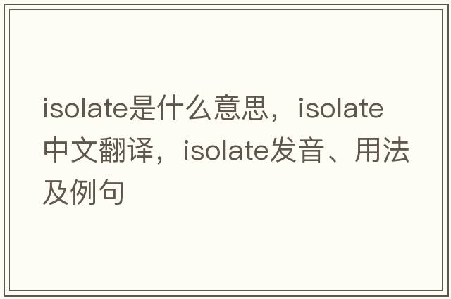 isolate是什么意思，isolate中文翻譯，isolate發(fā)音、用法及例句