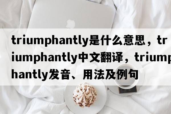 triumphantly是什么意思，triumphantly中文翻譯，triumphantly發(fā)音、用法及例句