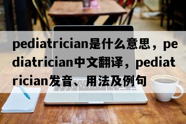 pediatrician是什么意思，pediatrician中文翻譯，pediatrician發(fā)音、用法及例句