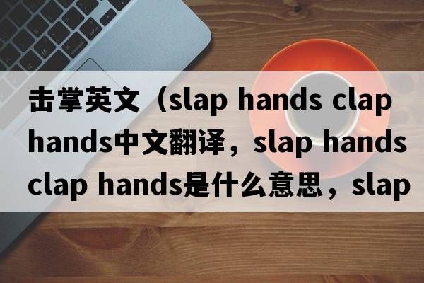 擊掌英文（slap hands clap hands中文翻譯，slap hands clap hands是什么意思，slap hands clap hands發(fā)音、用法及例句）