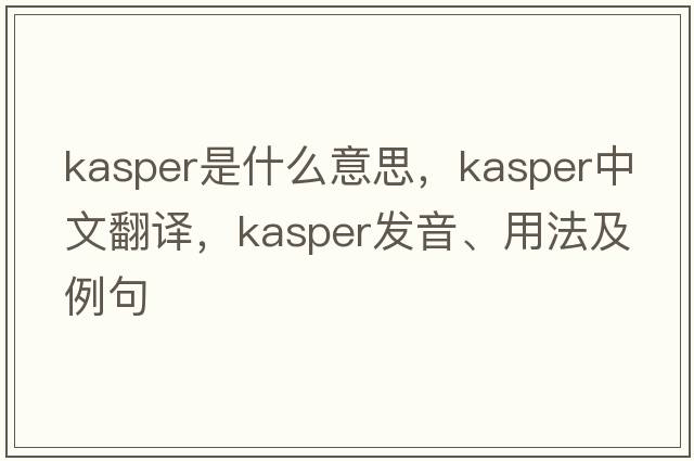Kasper是什么意思，Kasper中文翻譯，Kasper發(fā)音、用法及例句
