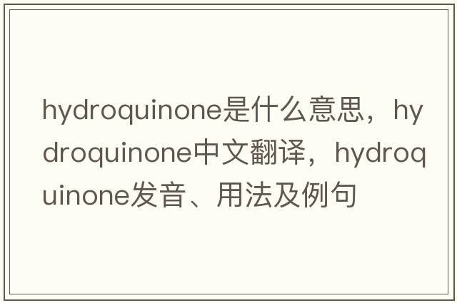 hydroquinone是什么意思，hydroquinone中文翻譯，hydroquinone發(fā)音、用法及例句