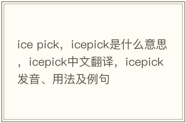 ice pick，icepick是什么意思，icepick中文翻譯，icepick發(fā)音、用法及例句