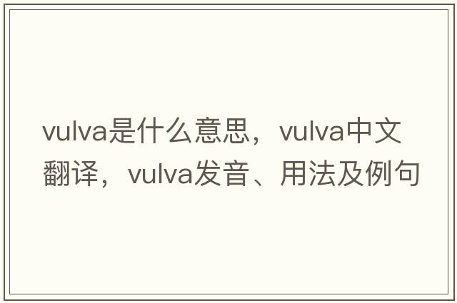 vulva是什么意思，vulva中文翻譯，vulva發(fā)音、用法及例句