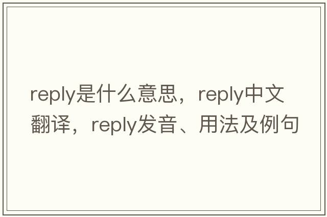 reply是什么意思，reply中文翻譯，reply發(fā)音、用法及例句