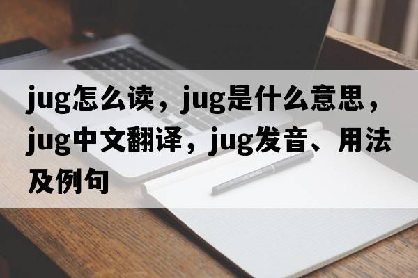 jug怎么讀，jug是什么意思，jug中文翻譯，jug發(fā)音、用法及例句