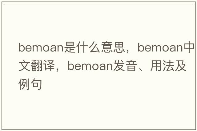 bemoan是什么意思，bemoan中文翻譯，bemoan發(fā)音、用法及例句