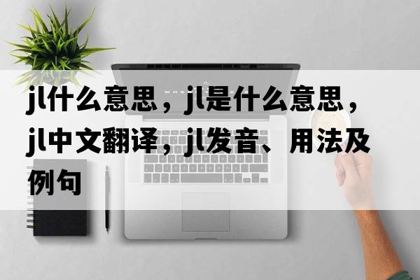 jl什么意思，jl是什么意思，jl中文翻譯，jl發(fā)音、用法及例句