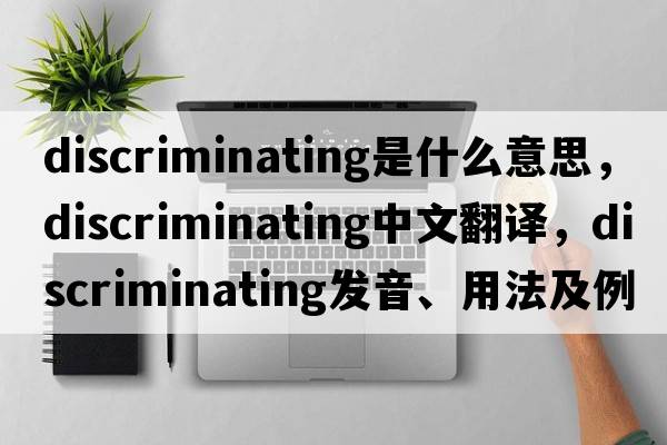 discriminating是什么意思，discriminating中文翻譯，discriminating發(fā)音、用法及例句