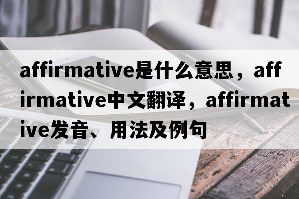 affirmative是什么意思，affirmative中文翻譯，affirmative發(fā)音、用法及例句
