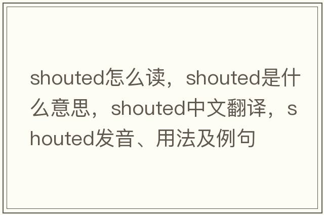 shouted怎么讀，shouted是什么意思，shouted中文翻譯，shouted發(fā)音、用法及例句