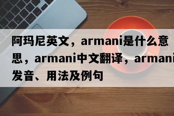 阿瑪尼英文，ARMANI是什么意思，ARMANI中文翻譯，ARMANI發(fā)音、用法及例句