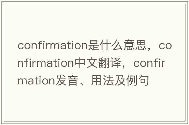 confirmation是什么意思，confirmation中文翻譯，confirmation發(fā)音、用法及例句