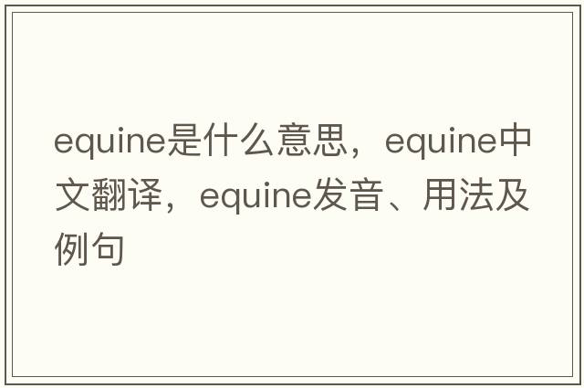 equine是什么意思，equine中文翻譯，equine發(fā)音、用法及例句