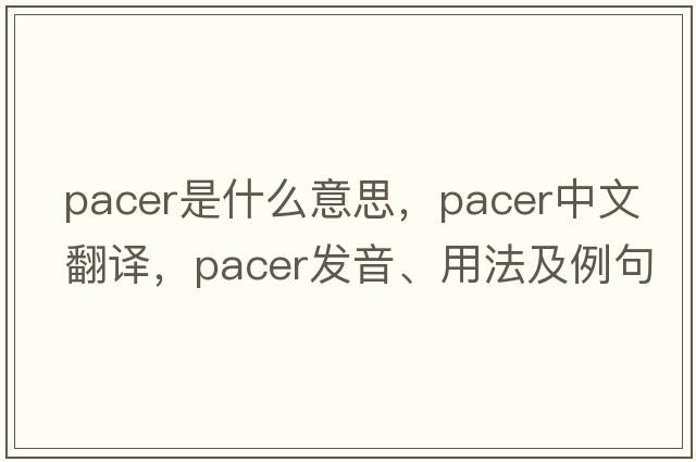 pacer是什么意思，pacer中文翻譯，pacer發(fā)音、用法及例句