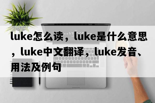 luke怎么讀，luke是什么意思，luke中文翻譯，luke發(fā)音、用法及例句