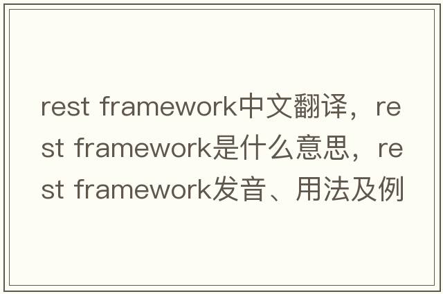 rest framework中文翻譯，rest framework是什么意思，rest framework發(fā)音、用法及例句