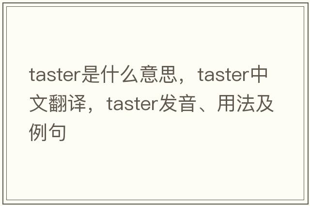 taster是什么意思，taster中文翻譯，taster發(fā)音、用法及例句