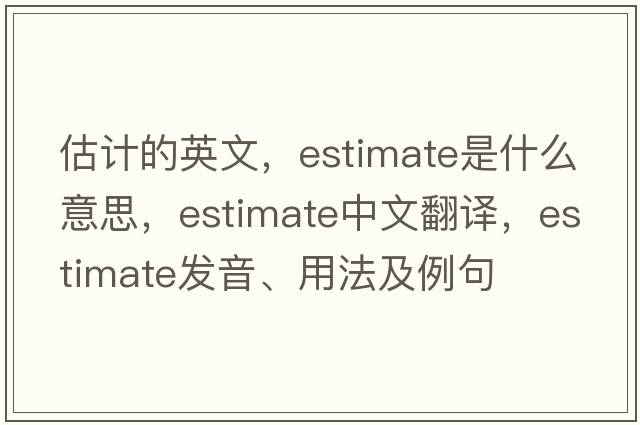 估計的英文，estimate是什么意思，estimate中文翻譯，estimate發(fā)音、用法及例句