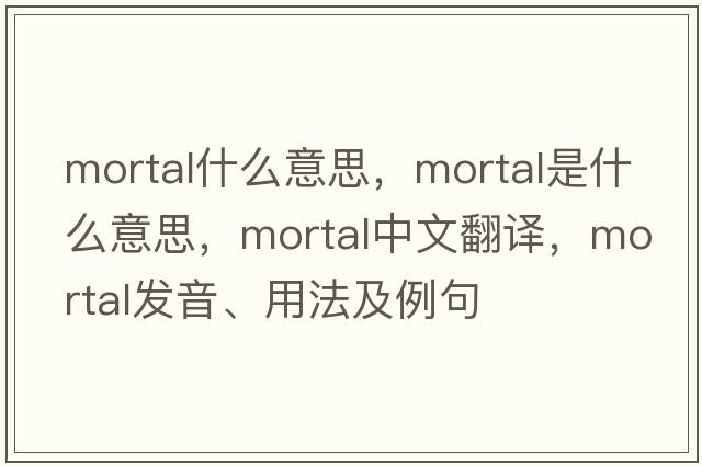 mortal什么意思，mortal是什么意思，mortal中文翻譯，mortal發(fā)音、用法及例句