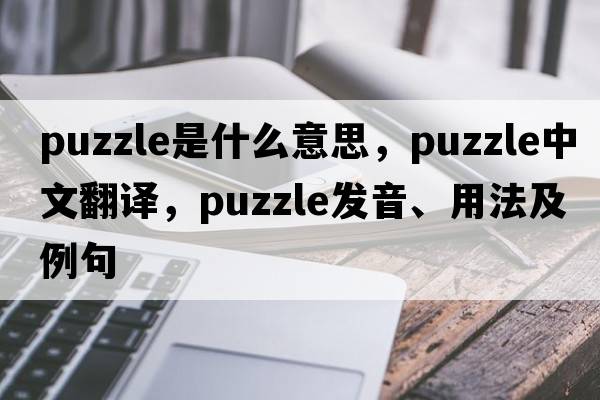 puzzle是什么意思，puzzle中文翻譯，puzzle發(fā)音、用法及例句