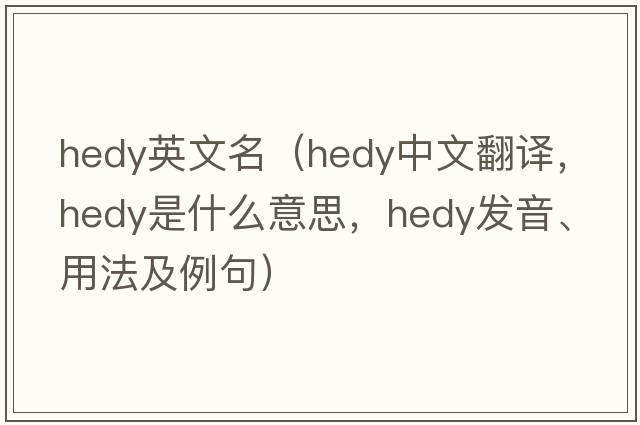hedy英文名（Hedy中文翻譯，Hedy是什么意思，Hedy發(fā)音、用法及例句）