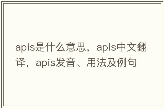 Apis是什么意思，Apis中文翻譯，Apis發(fā)音、用法及例句
