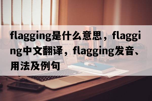 flagging是什么意思，flagging中文翻譯，flagging發(fā)音、用法及例句
