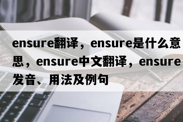 ensure翻譯，ensure是什么意思，ensure中文翻譯，ensure發(fā)音、用法及例句