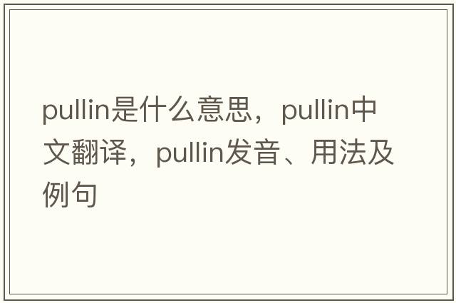 Pullin是什么意思，Pullin中文翻譯，Pullin發(fā)音、用法及例句