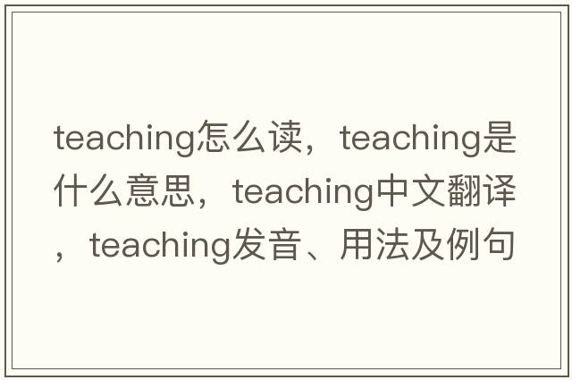 teaching怎么讀，teaching是什么意思，teaching中文翻譯，teaching發(fā)音、用法及例句