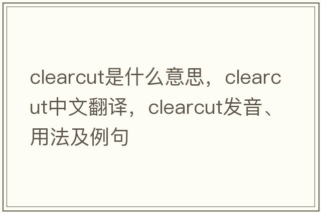 clearcut是什么意思，clearcut中文翻譯，clearcut發(fā)音、用法及例句