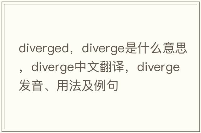 diverged，diverge是什么意思，diverge中文翻譯，diverge發(fā)音、用法及例句