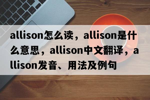 allison怎么讀，Allison是什么意思，Allison中文翻譯，Allison發(fā)音、用法及例句