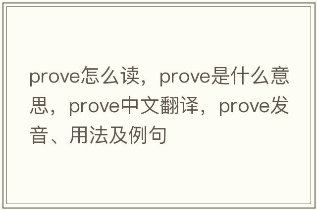 prove怎么讀，prove是什么意思，prove中文翻譯，prove發(fā)音、用法及例句