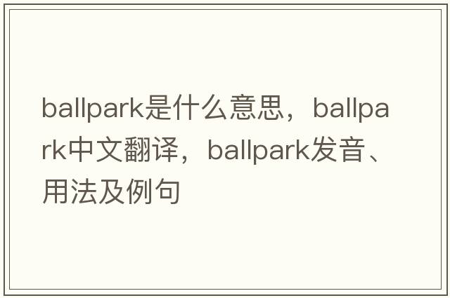 ballpark是什么意思，ballpark中文翻譯，ballpark發(fā)音、用法及例句