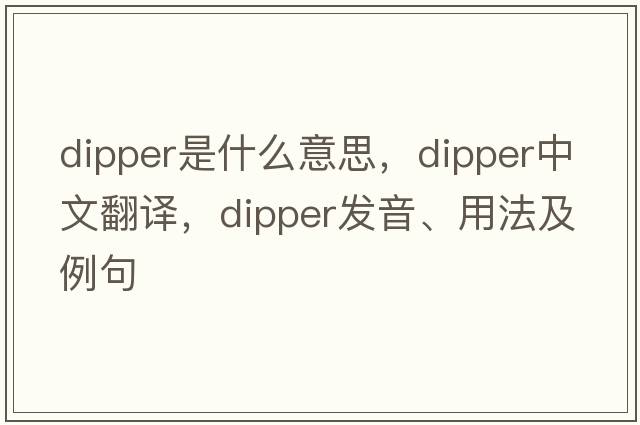 dipper是什么意思，dipper中文翻譯，dipper發(fā)音、用法及例句