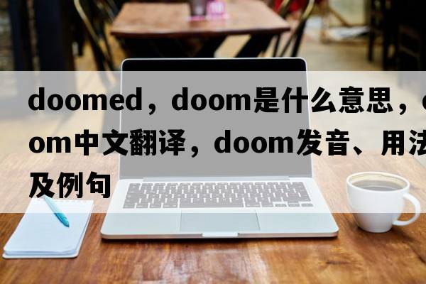 doomed，doom是什么意思，doom中文翻譯，doom發(fā)音、用法及例句