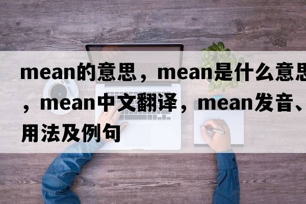 mean的意思，mean是什么意思，mean中文翻譯，mean發(fā)音、用法及例句