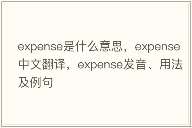 expense是什么意思，expense中文翻譯，expense發(fā)音、用法及例句