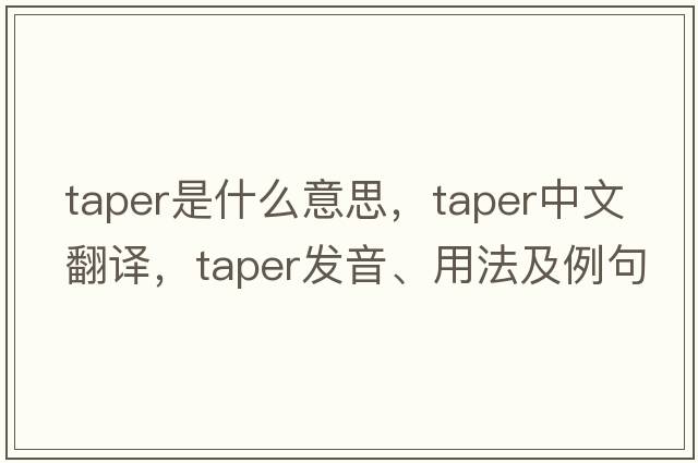 taper是什么意思，taper中文翻譯，taper發(fā)音、用法及例句