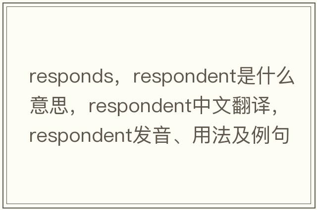 responds，respondent是什么意思，respondent中文翻譯，respondent發(fā)音、用法及例句
