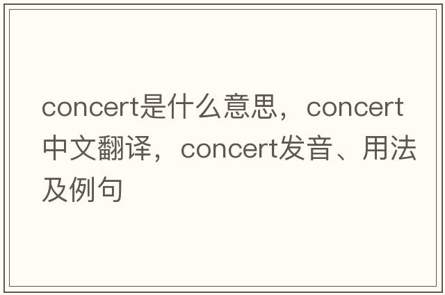 concert是什么意思，concert中文翻譯，concert發(fā)音、用法及例句