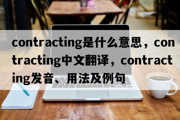 contracting是什么意思，contracting中文翻譯，contracting發(fā)音、用法及例句