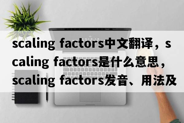 scaling factors中文翻譯，scaling factors是什么意思，scaling factors發(fā)音、用法及例句