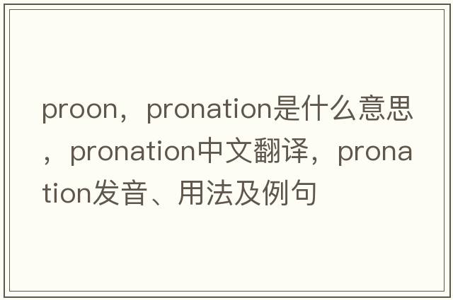 proon，pronation是什么意思，pronation中文翻譯，pronation發(fā)音、用法及例句