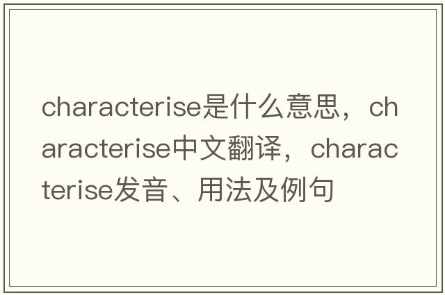 characterise是什么意思，characterise中文翻譯，characterise發(fā)音、用法及例句