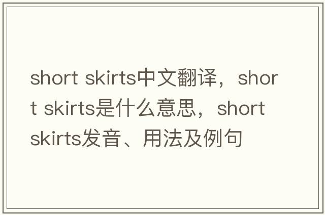 short skirts中文翻譯，short skirts是什么意思，short skirts發(fā)音、用法及例句